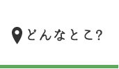 どんなとこ?